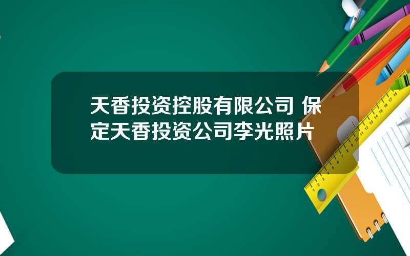 天香投资控股有限公司 保定天香投资公司李光照片